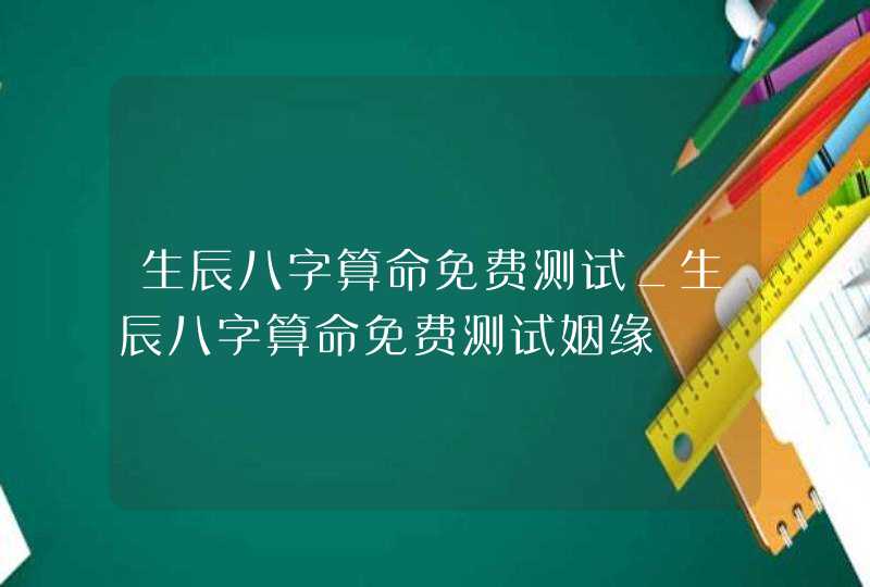 生辰八字算命免费测试_生辰八字算命免费测试姻缘,第1张