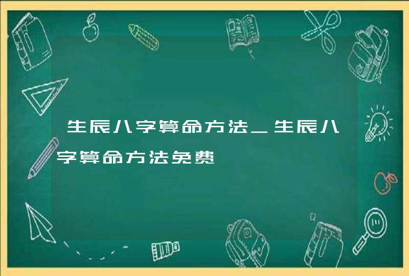 生辰八字算命方法_生辰八字算命方法免费,第1张