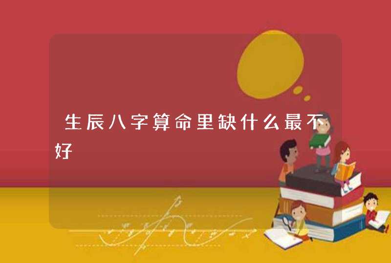 生辰八字算命里缺什么最不好,第1张