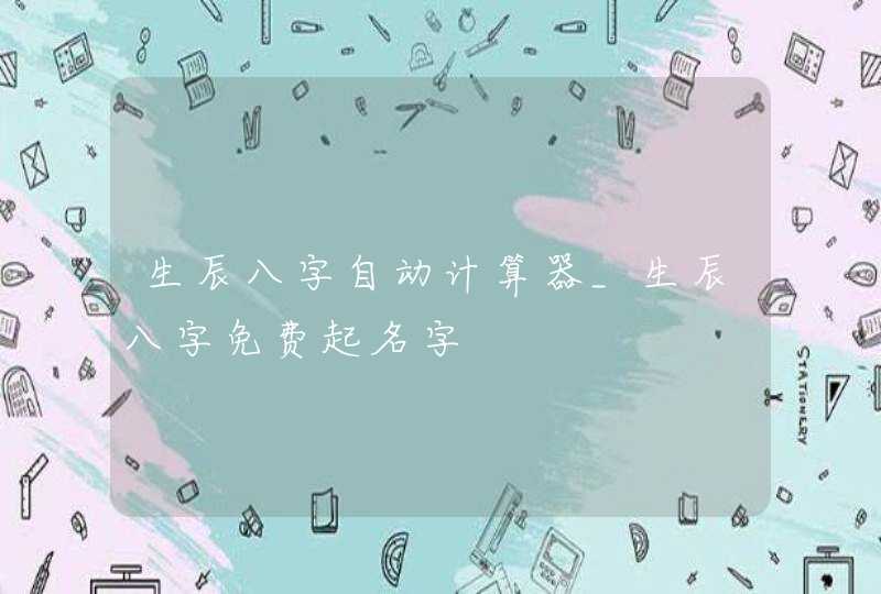 生辰八字自动计算器_生辰八字免费起名字,第1张