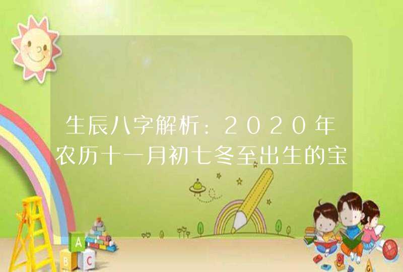生辰八字解析:2020年农历十一月初七冬至出生的宝宝好不好,第1张
