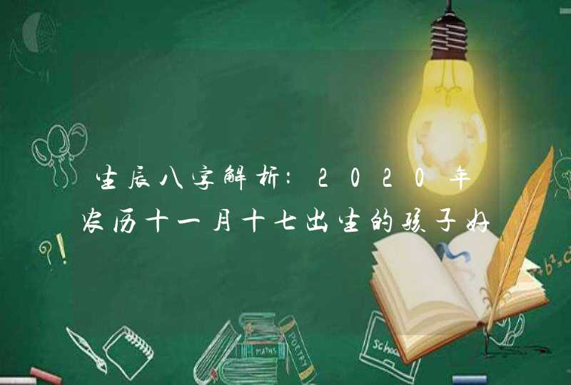 生辰八字解析:2020年农历十一月十七出生的孩子好吗,第1张