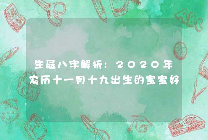 生辰八字解析:2020年农历十一月十九出生的宝宝好不好,第1张