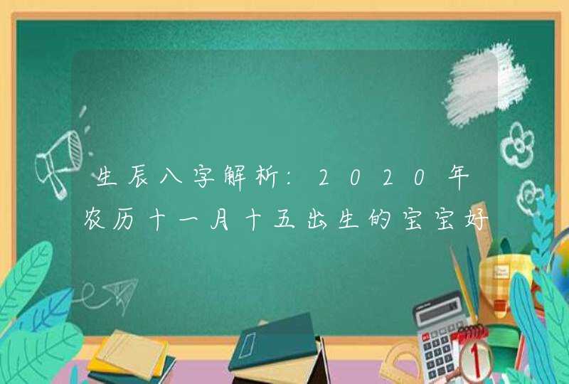 生辰八字解析:2020年农历十一月十五出生的宝宝好不好,第1张