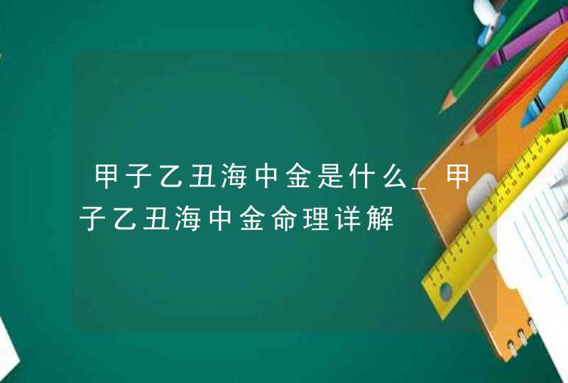 甲子乙丑海中金是什么_甲子乙丑海中金命理详解,第1张