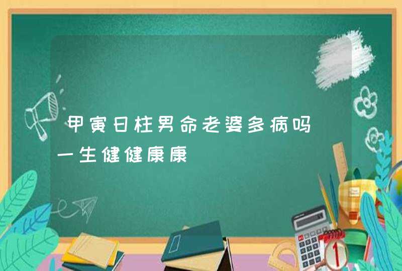 甲寅日柱男命老婆多病吗_一生健健康康,第1张