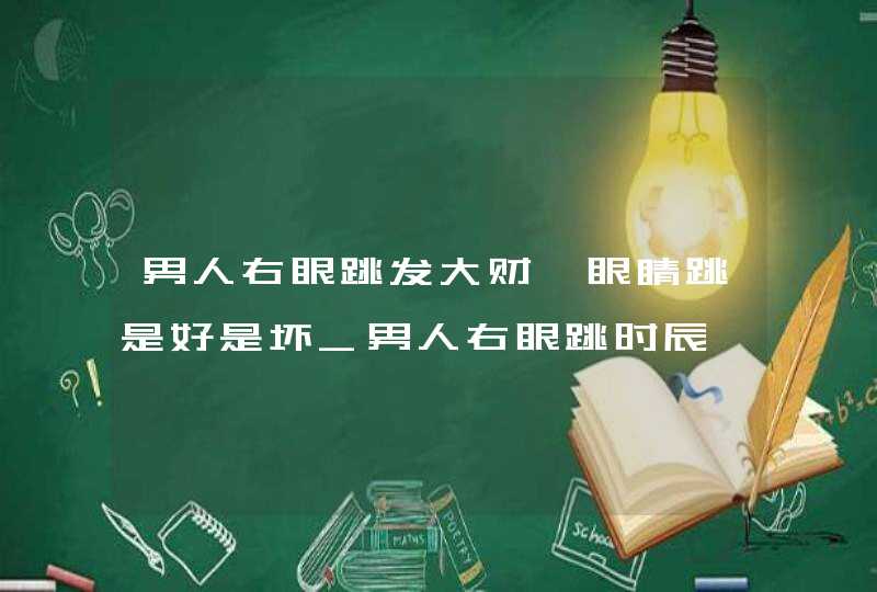 男人右眼跳发大财,眼睛跳是好是坏_男人右眼跳时辰,第1张