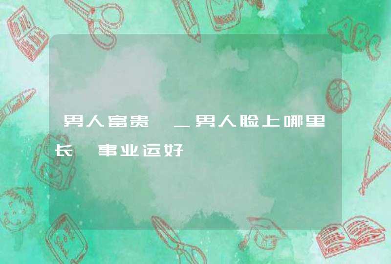 男人富贵痣_男人脸上哪里长痣事业运好,第1张