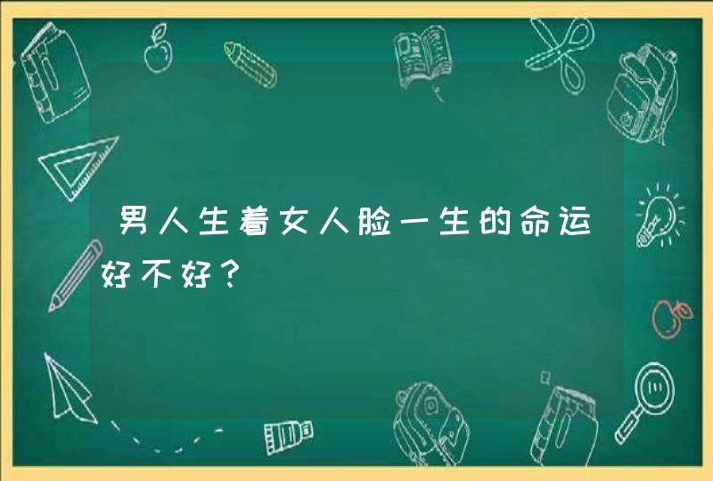 男人生着女人脸一生的命运好不好？,第1张