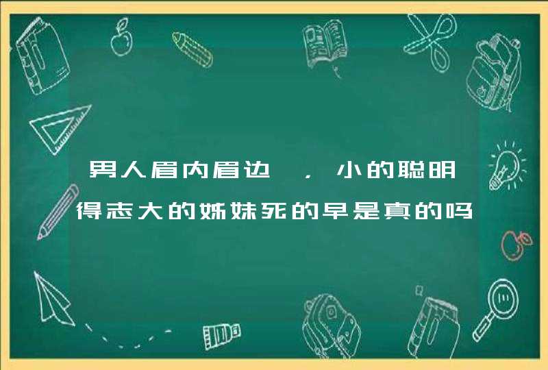 男人眉内眉边痣，小的聪明得志大的姊妹死的早是真的吗,第1张