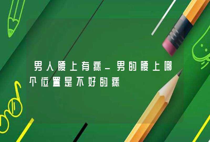 男人腰上有痣_男的腰上哪个位置是不好的痣,第1张