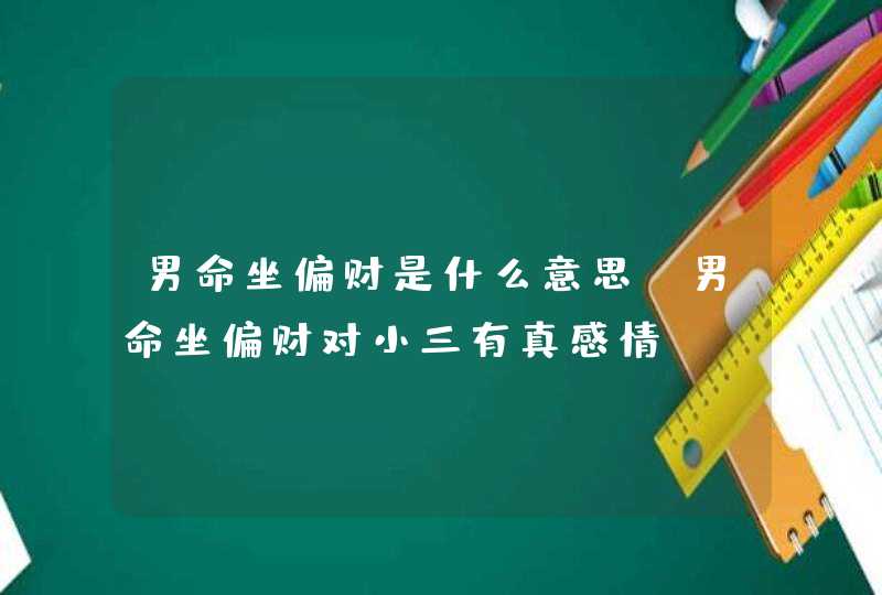 男命坐偏财是什么意思_男命坐偏财对小三有真感情,第1张