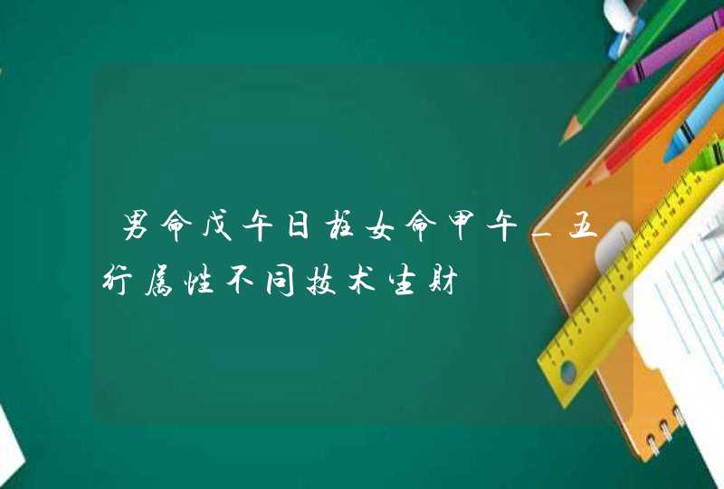 男命戊午日柱女命甲午_五行属性不同技术生财,第1张