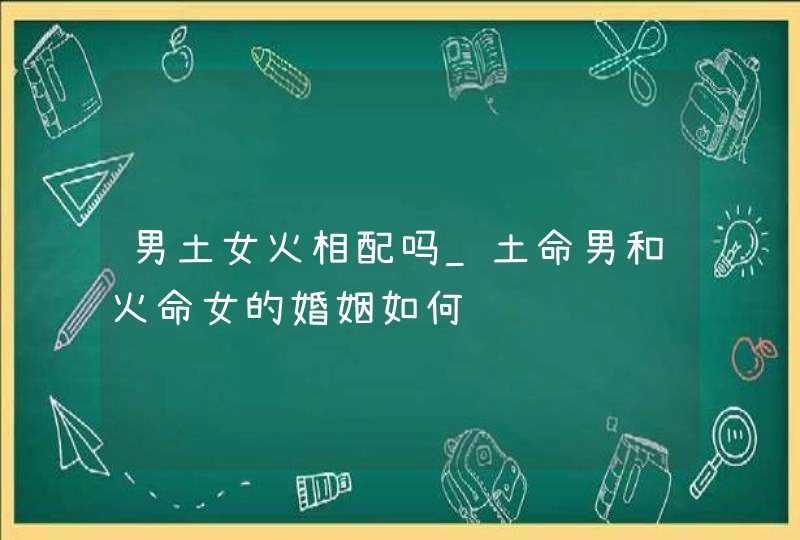 男土女火相配吗_土命男和火命女的婚姻如何,第1张