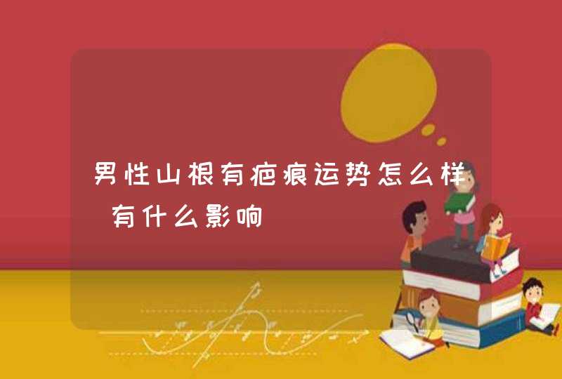 男性山根有疤痕运势怎么样_有什么影响,第1张
