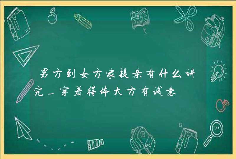 男方到女方家提亲有什么讲究_穿着得体大方有诚意,第1张