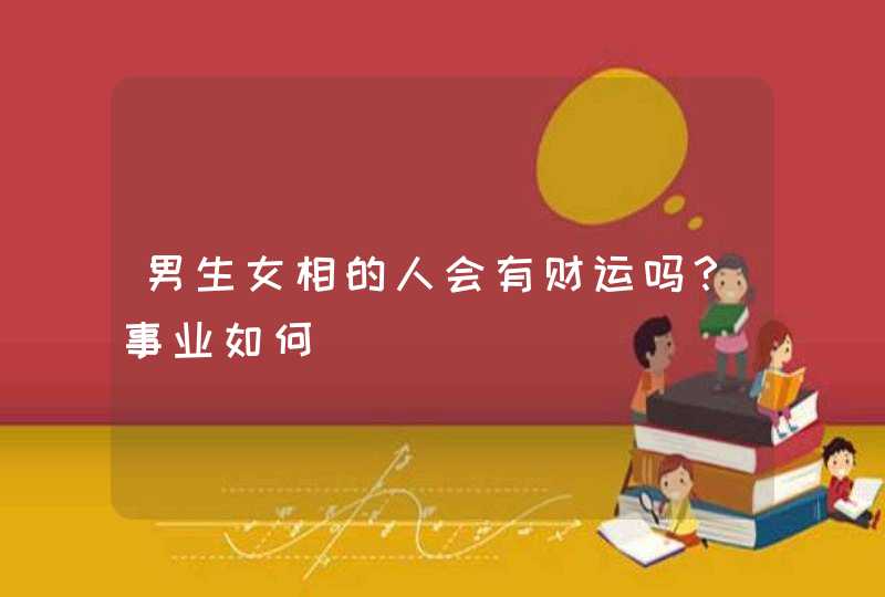 男生女相的人会有财运吗？事业如何,第1张