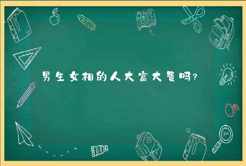 男生女相的人大富大贵吗？,第1张