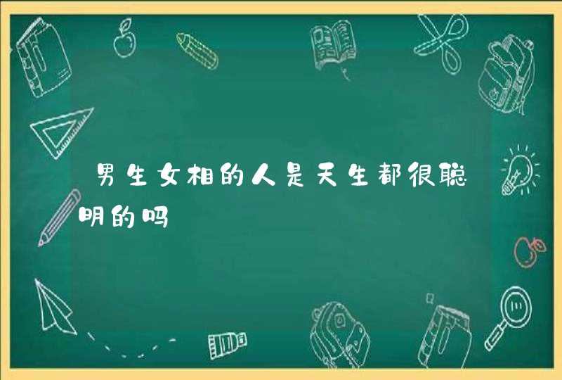 男生女相的人是天生都很聪明的吗,第1张