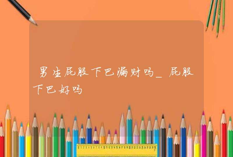 男生屁股下巴漏财吗_屁股下巴好吗,第1张