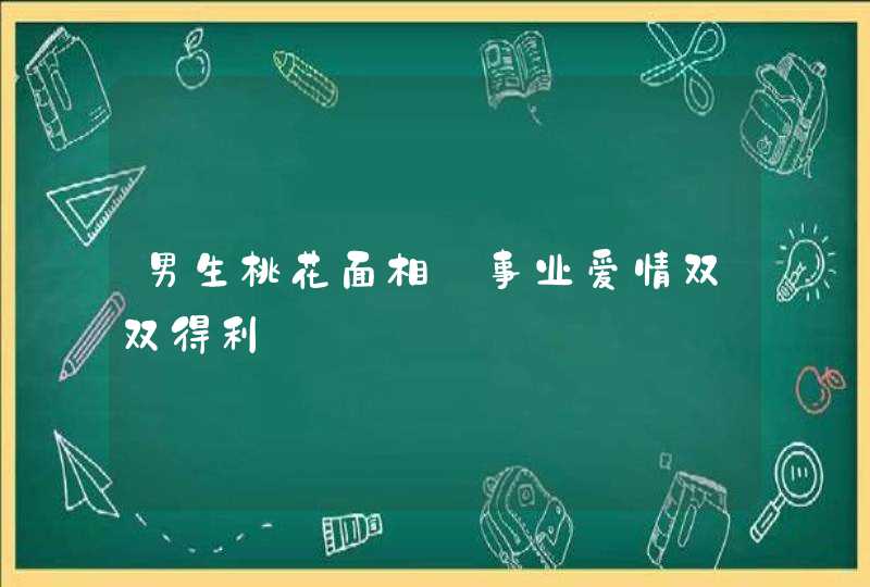 男生桃花面相_事业爱情双双得利,第1张