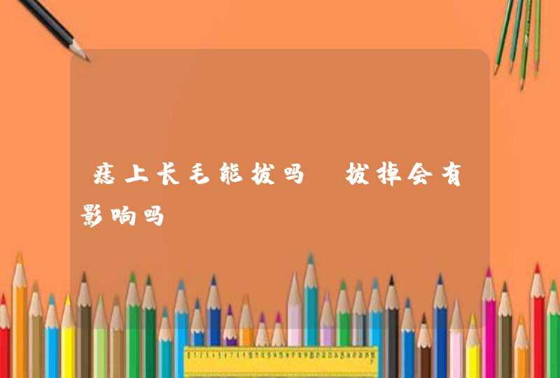 痣上长毛能拔吗_拔掉会有影响吗,第1张