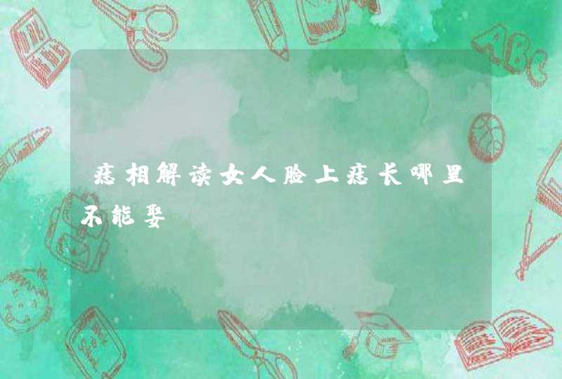 痣相解读女人脸上痣长哪里不能娶 痣相解读女人脸上痣长哪里不能娶
