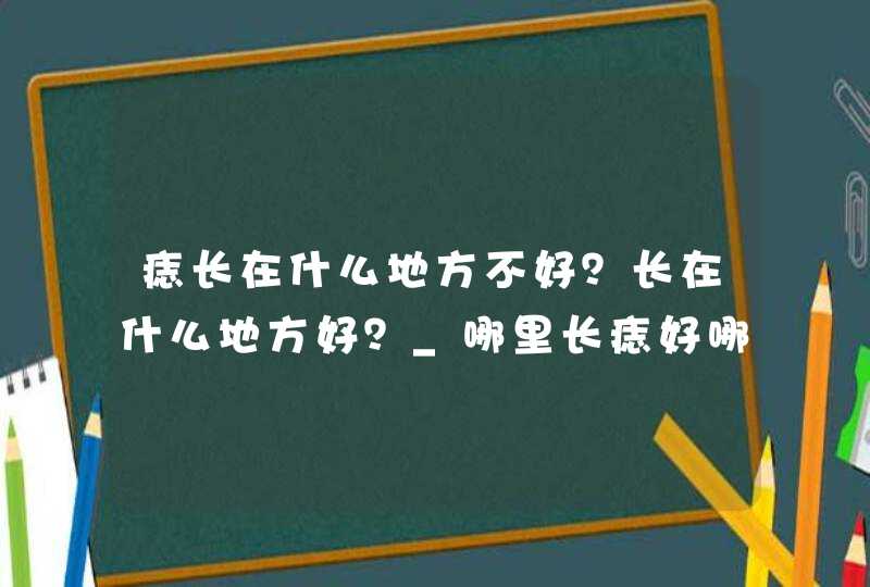 痣长在什么地方不好？长在什么地方好？_哪里长痣好哪里长痣不好,第1张