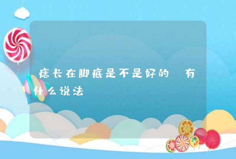 痣长在脚底是不是好的？有什么说法？,第1张