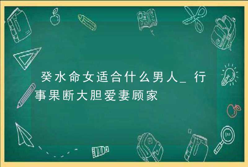 癸水命女适合什么男人_行事果断大胆爱妻顾家,第1张