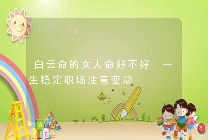 白云命的女人命好不好_一生稳定职场注意变动,第1张