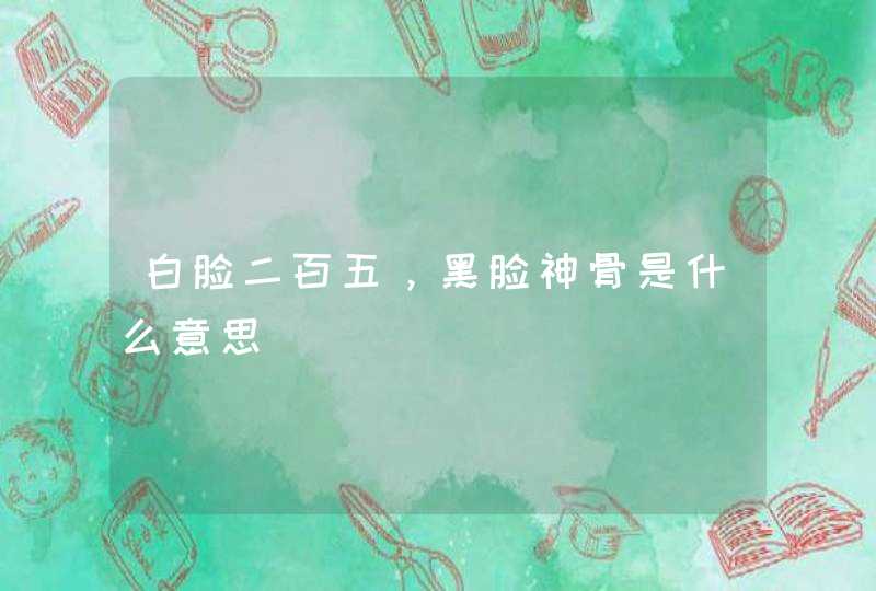 白脸二百五，黑脸神骨是什么意思,第1张