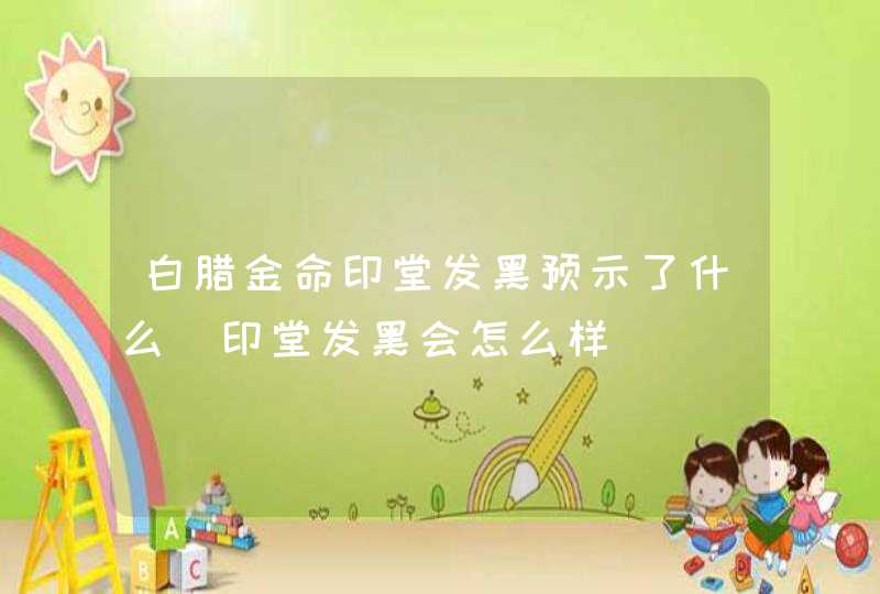 白腊金命印堂发黑预示了什么_印堂发黑会怎么样,第1张