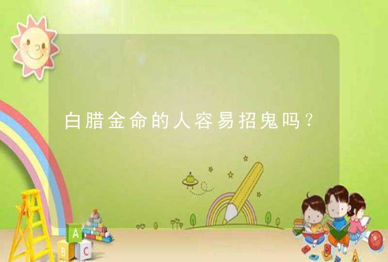 白腊金命的人容易招鬼吗？,第1张