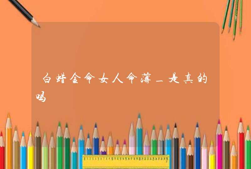 白蜡金命女人命薄_是真的吗,第1张