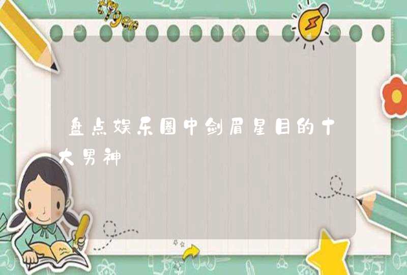 盘点娱乐圈中剑眉星目的十大男神,第1张