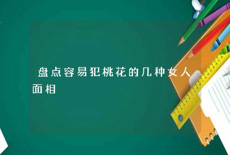 盘点容易犯桃花的几种女人面相,第1张