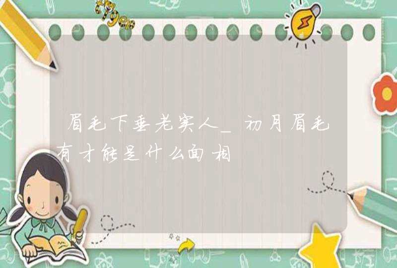 眉毛下垂老实人_初月眉毛有才能是什么面相,第1张