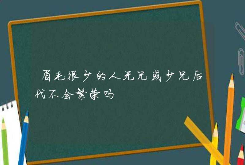 眉毛很少的人无兄或少兄后代不会繁荣吗,第1张