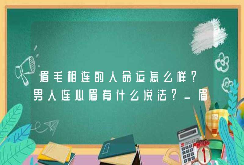 眉毛相连的人命运怎么样？男人连心眉有什么说法？_眉毛相连的人命运怎么样,第1张