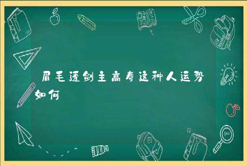 眉毛透剑主高寿这种人运势如何,第1张