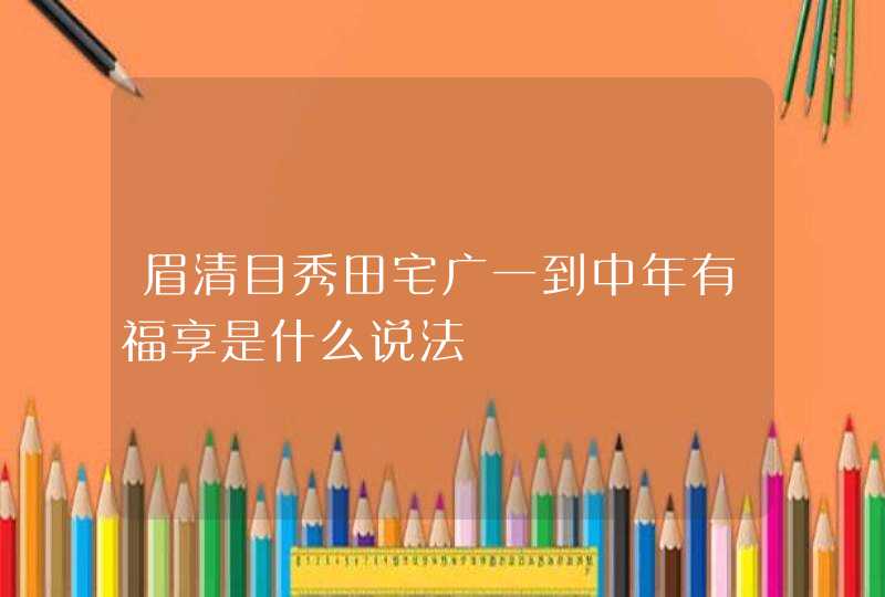 眉清目秀田宅广一到中年有福享是什么说法,第1张