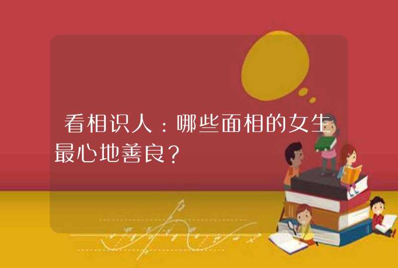 看相识人：哪些面相的女生最心地善良？,第1张