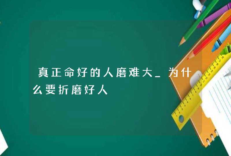 真正命好的人磨难大_为什么要折磨好人,第1张