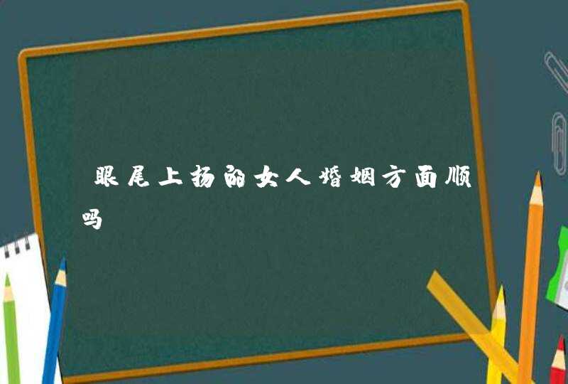 眼尾上扬的女人婚姻方面顺吗？,第1张