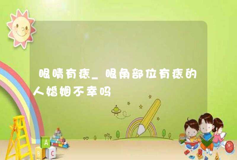 眼睛有痣_眼角部位有痣的人婚姻不幸吗,第1张