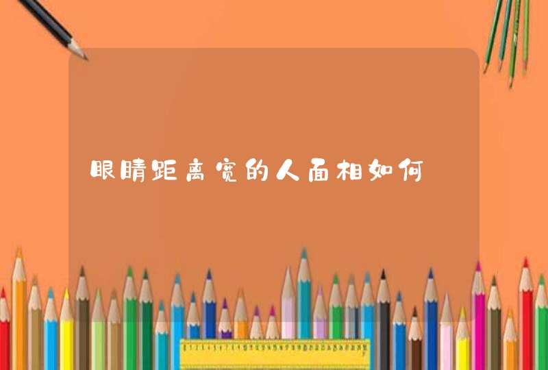 眼睛距离宽的人面相如何,第1张