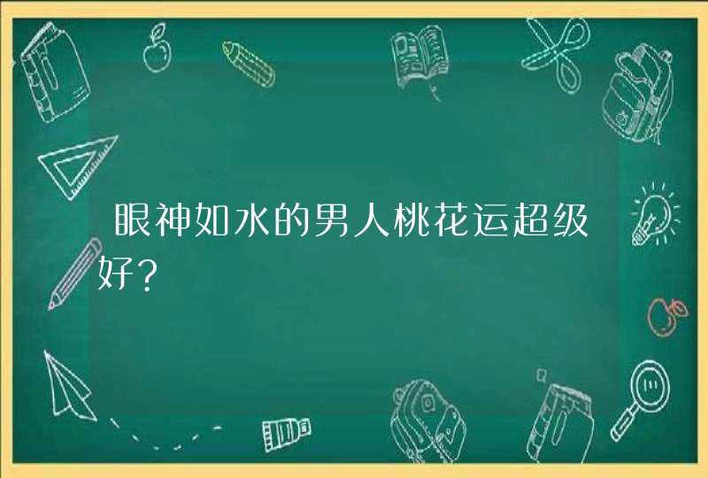 眼神如水的男人桃花运超级好?,第1张
