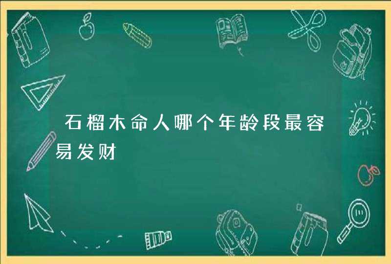 石榴木命人哪个年龄段最容易发财,第1张