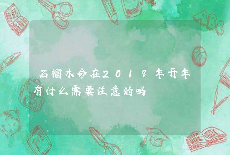 石榴木命在2019年开年有什么需要注意的吗,第1张